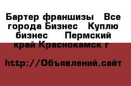 Бартер франшизы - Все города Бизнес » Куплю бизнес   . Пермский край,Краснокамск г.